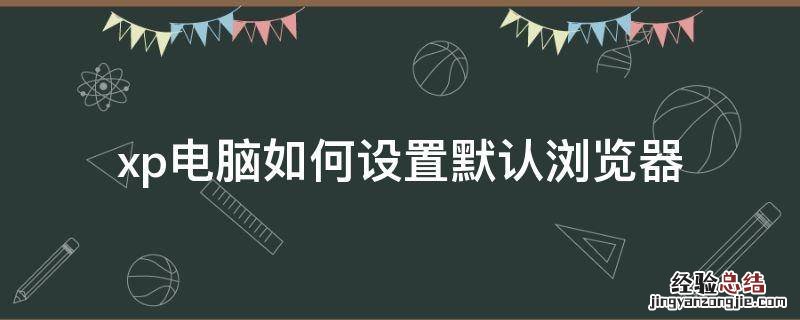 xp电脑如何设置默认浏览器 windowsxp怎么设置默认浏览器