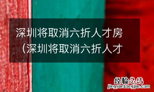 深圳将取消六折人才房政策吗 深圳将取消六折人才房