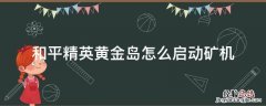 和平精英黄金岛怎么启动矿机 和平精英黄金岛的矿机怎么启动
