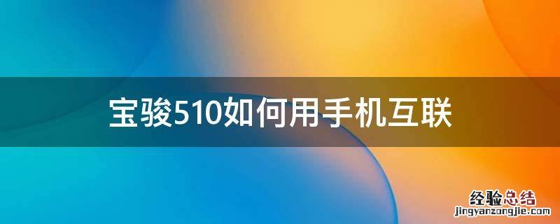 宝骏510如何用手机互联 宝骏510手机互联怎么用