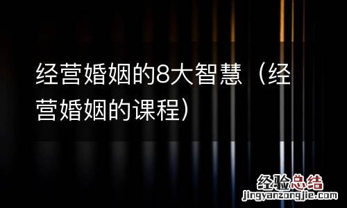 经营婚姻的课程 经营婚姻的8大智慧