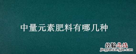 中量元素肥料有哪几种 中量元素肥料有哪几种品牌