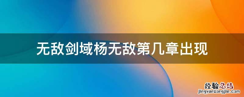 无敌剑域402章 无敌剑域杨无敌第几章出现