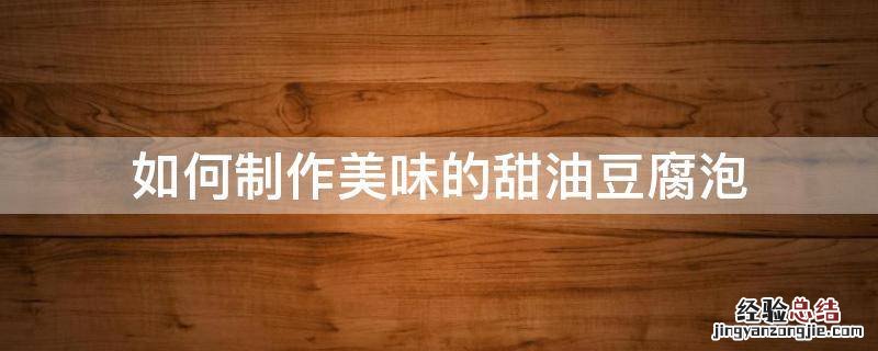 油泡豆腐的做法窍门 如何制作美味的甜油豆腐泡