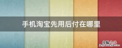 手机淘宝先用后付怎么用 手机淘宝先用后付在哪里