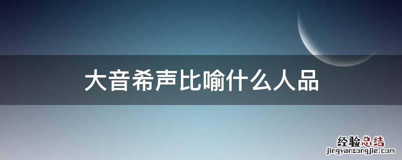 大音希声是谁的观点 大音希声比喻什么人品