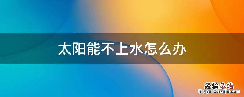 太阳能不上水怎么办 清华阳光太阳能不上水怎么办