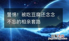 警惕！被吃豆腐还念念不忘的相亲套路