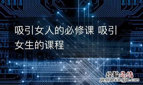 吸引女人的必修课 吸引女生的课程