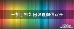 一加手机如何设置微信双开 一加手机怎么开双微信