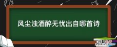 浊酒风尘醉无忧什么意思 风尘浊酒醉无忧出自哪首诗
