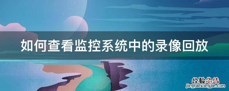 怎么查看监控的回放记录 如何查看监控系统中的录像回放