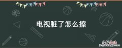 电视脏了怎么擦屏幕可以用湿毛巾 电视脏了怎么擦