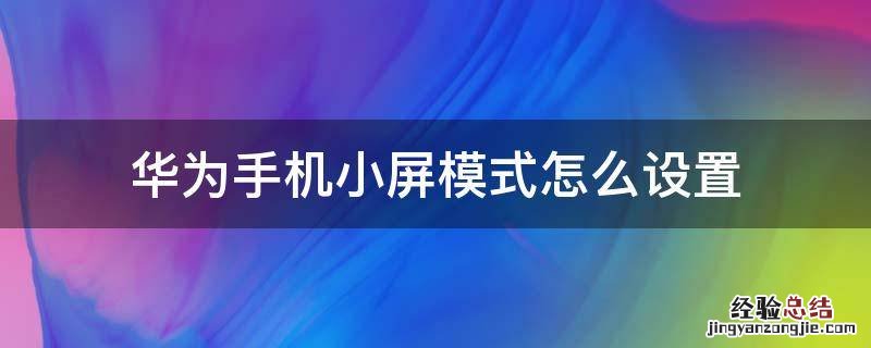 华为如何设置小屏模式 华为手机小屏模式怎么设置