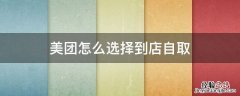 美团怎么选择到店自取的商家 美团怎么选择到店自取