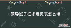 领导班子征求意见表怎么填 以案促改领导班子征求意见表怎么填