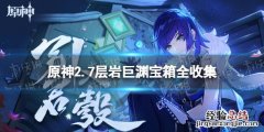 原神2.7层岩巨渊宝箱位置大全 原神层岩巨渊开放时间