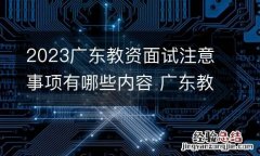 2023广东教资面试注意事项有哪些内容 广东教资面试需要现场确认吗