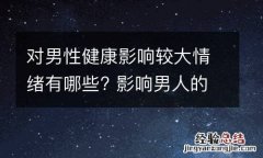 对男性健康影响较大情绪有哪些? 影响男人的情绪