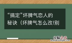 坏脾气怎么改!别让脾气毁了你 “搞定”坏脾气恋人的秘诀