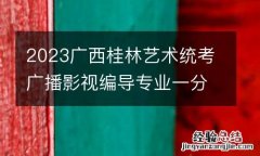 2023廣西桂林藝術統考廣播影視編導專業一分一檔表