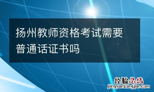 扬州教师资格考试需要普通话证书吗