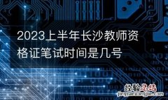 2023上半年长沙教师资格证笔试时间是几号