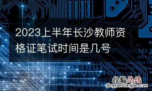 2023上半年长沙教师资格证笔试时间是几号