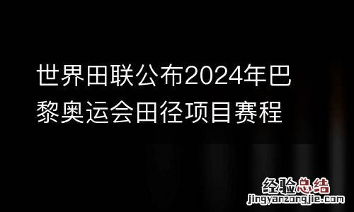 世界田联公布2024年巴黎奥运会田径项目赛程