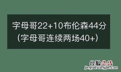 字母哥连续两场40+ 字母哥22+10布伦森44分