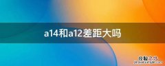 a14比a12好多少 a14和a12差距大吗