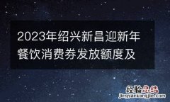 2023年绍兴新昌迎新年餐饮消费券发放额度及抢券时间