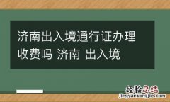 济南出入境通行证办理收费吗 济南 出入境