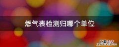 燃气表检测归哪个单位 燃气表在哪个部门鉴定