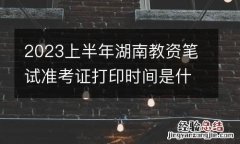 2023上半年湖南教资笔试准考证打印时间是什么时候？