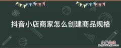 抖音小店商家怎么创建商品规格 抖音小店商家怎么创建商品规格类目