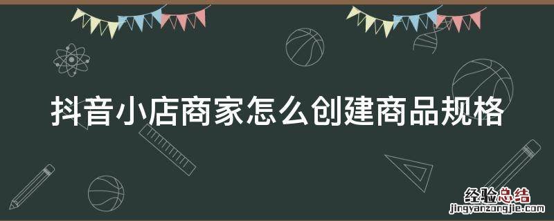 抖音小店商家怎么创建商品规格 抖音小店商家怎么创建商品规格类目
