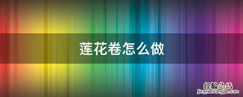 莲花卷怎么做 莲花卷的做法