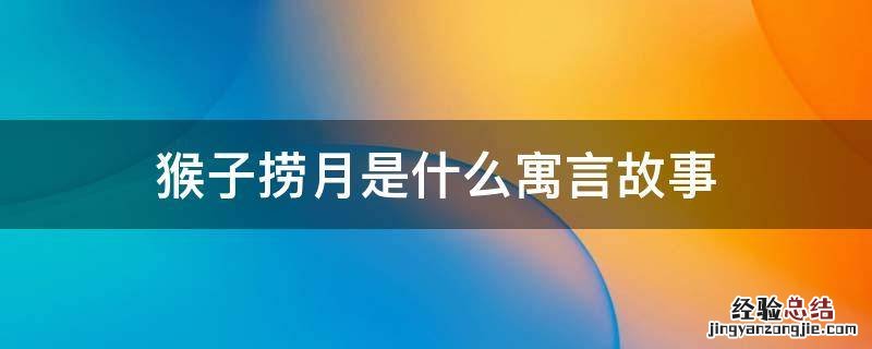 猴子捞月是什么寓言故事 猴子捞月出自什么寓言故事