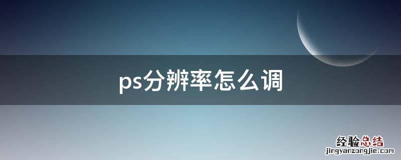ps分辨率怎么调 ps分辨率怎么调高