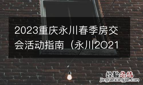永川2O21房交会大约时间 2023重庆永川春季房交会活动指南