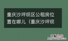 重庆沙坪坝区公租房位置在哪儿呀 重庆沙坪坝区公租房位置在哪儿