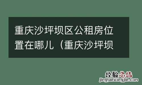 重庆沙坪坝区公租房位置在哪儿呀 重庆沙坪坝区公租房位置在哪儿
