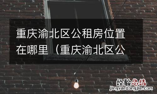 重庆渝北区公租房在哪里申请 重庆渝北区公租房位置在哪里