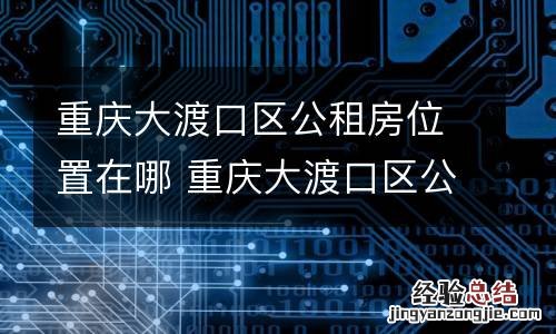 重庆大渡口区公租房位置在哪 重庆大渡口区公租房位置在哪儿