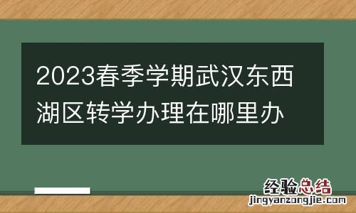 2023春季学期武汉东西湖区转学办理在哪里办?