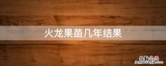 火龙果苗几年结果 火龙果苗几年长果