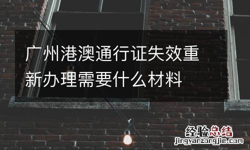 广州港澳通行证失效重新办理需要什么材料