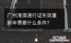 广州港澳通行证失效重新申领要什么条件？