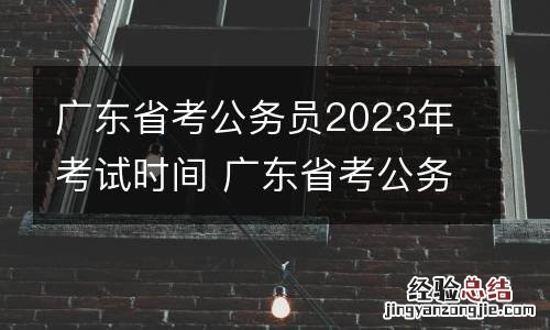 广东省考公务员2023年考试时间 广东省考公务员2023年报名时间